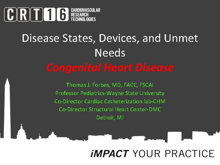 Disease States, Devices, and Unmet Needs Congenital Heart Disease Thomas J. Forbes, MD, FACC,