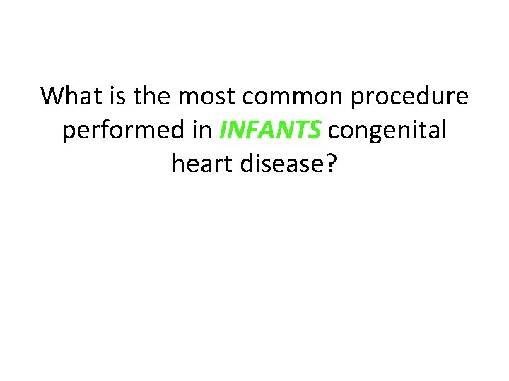 What is the most common procedure performed in INFANTS congenital heart disease? 