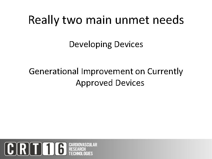 Really two main unmet needs Developing Devices Generational Improvement on Currently Approved Devices 