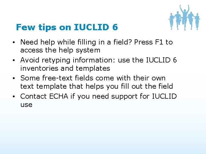 Few tips on IUCLID 6 • Need help while filling in a field? Press Few tips on IUCLID 6 • Need help while filling in a field? Press