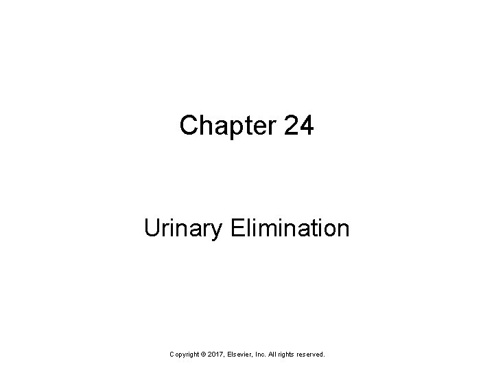 Chapter 24 Urinary Elimination Copyright © 2017, Elsevier, Inc. All rights reserved. 