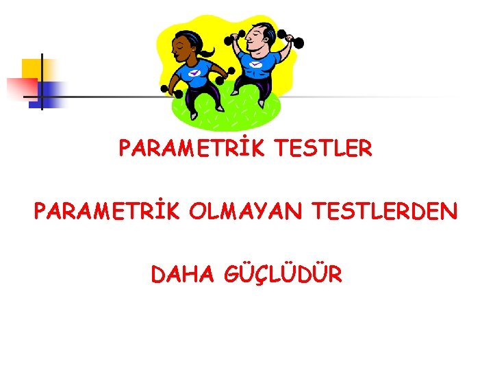 PARAMETRİK TESTLER PARAMETRİK OLMAYAN TESTLERDEN DAHA GÜÇLÜDÜR 