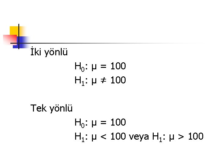 İki yönlü H 0: µ = 100 H 1: µ ≠ 100 Tek yönlü