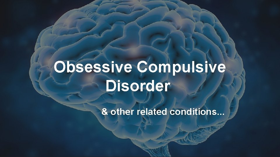 Obsessive Compulsive Disorder & other related conditions. . . 