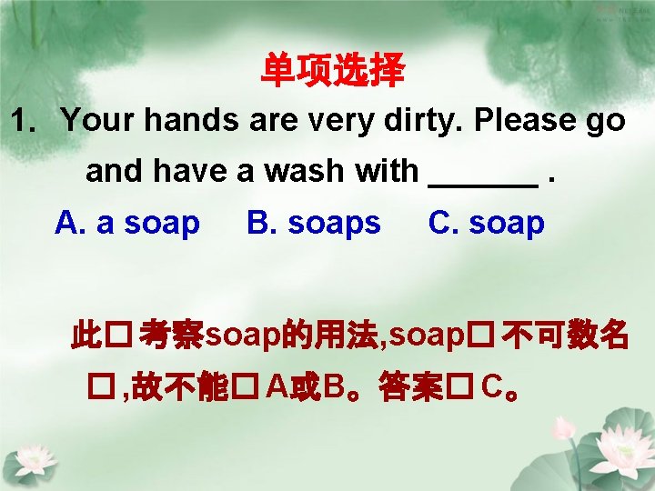 单项选择 1．Your hands are very dirty. Please go and have a wash with ______.