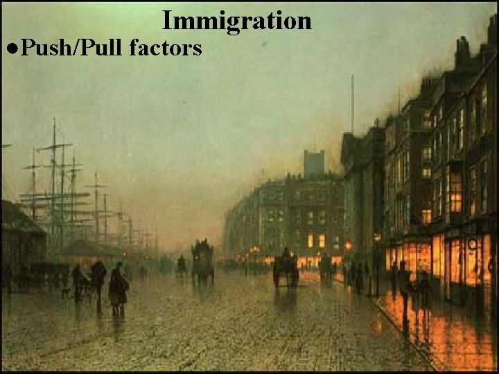 Immigration ●Push/Pull factors 