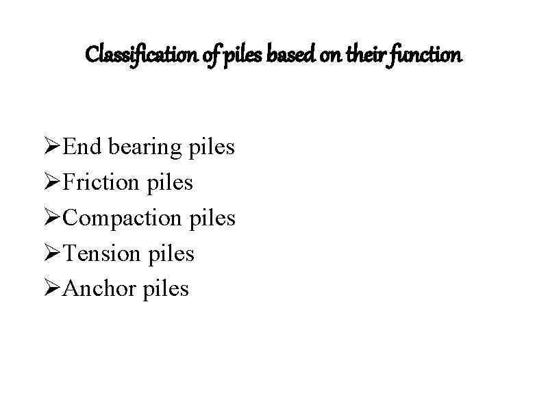 Classification of piles based on their function ØEnd bearing piles ØFriction piles ØCompaction piles