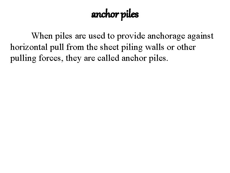 anchor piles When piles are used to provide anchorage against horizontal pull from the