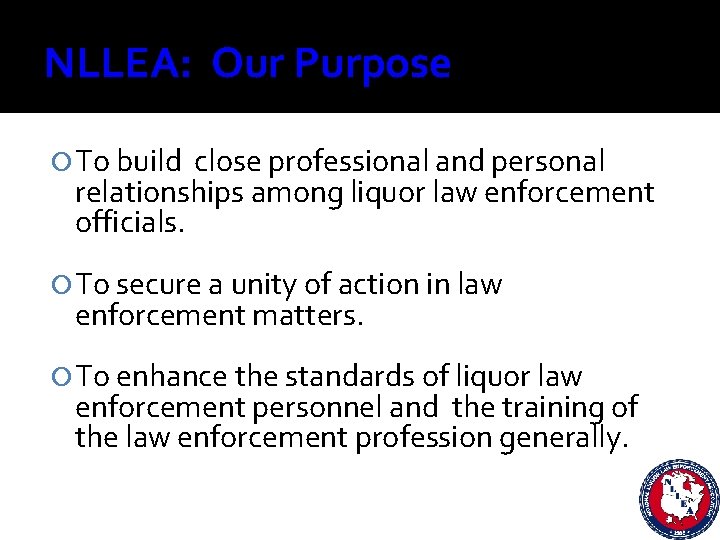 NLLEA: Our Purpose To build close professional and personal relationships among liquor law enforcement