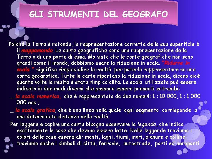 GLI STRUMENTI DEL GEOGRAFO Poiché la Terra è rotonda, la rappresentazione corretta della superficie