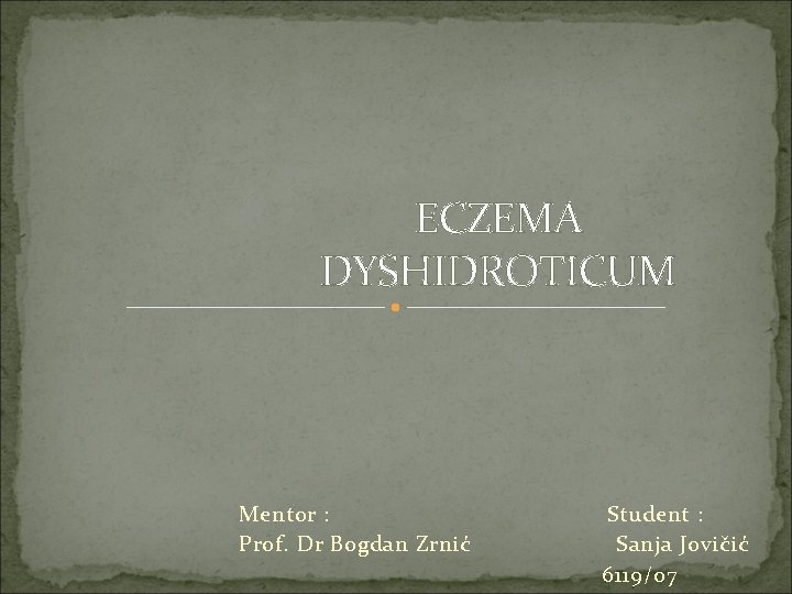 ECZEMA DYSHIDROTICUM Mentor : Prof. Dr Bogdan Zrnić Student : Sanja Jovičić 6119/07 