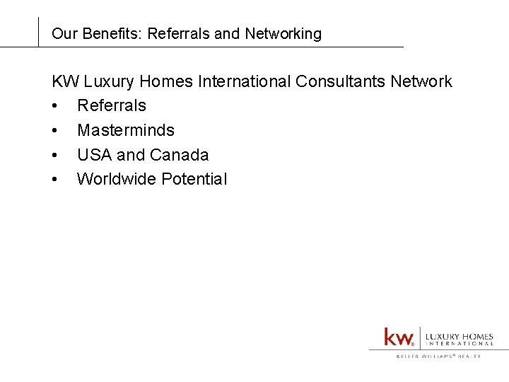 Our Benefits: Referrals and Networking KW Luxury Homes International Consultants Network • Referrals •