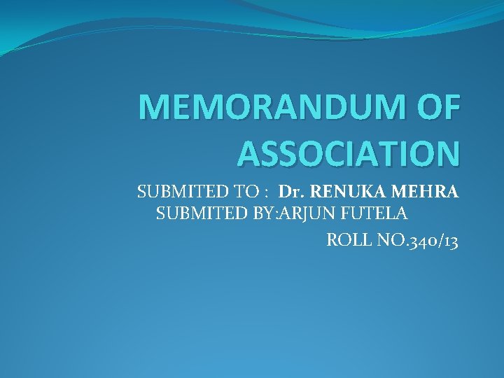 MEMORANDUM OF ASSOCIATION SUBMITED TO : Dr. RENUKA MEHRA SUBMITED BY: ARJUN FUTELA ROLL