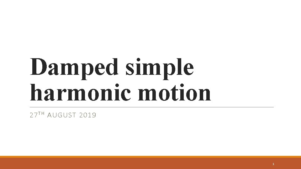 Damped simple harmonic motion 27 T H AUGUST 2019 1 