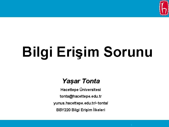 Bilgi Erişim Sorunu Yaşar Tonta Hacettepe Üniversitesi tonta@hacettepe. edu. tr yunus. hacettepe. edu. tr/~tonta/