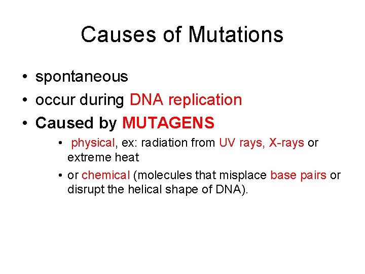 Causes of Mutations • spontaneous • occur during DNA replication • Caused by MUTAGENS