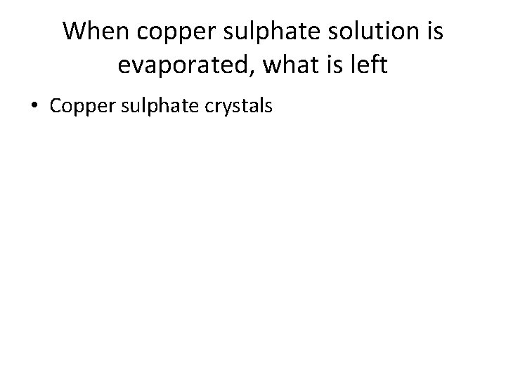 When copper sulphate solution is evaporated, what is left • Copper sulphate crystals When copper sulphate solution is evaporated, what is left • Copper sulphate crystals