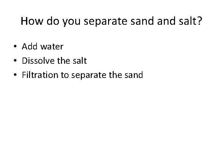 How do you separate sand salt? • Add water • Dissolve the salt • How do you separate sand salt? • Add water • Dissolve the salt •