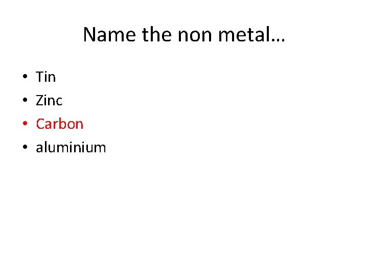 Name the non metal… • • Tin Zinc Carbon aluminium Name the non metal… • • Tin Zinc Carbon aluminium