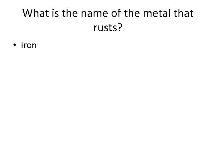 What is the name of the metal that rusts? • iron What is the name of the metal that rusts? • iron