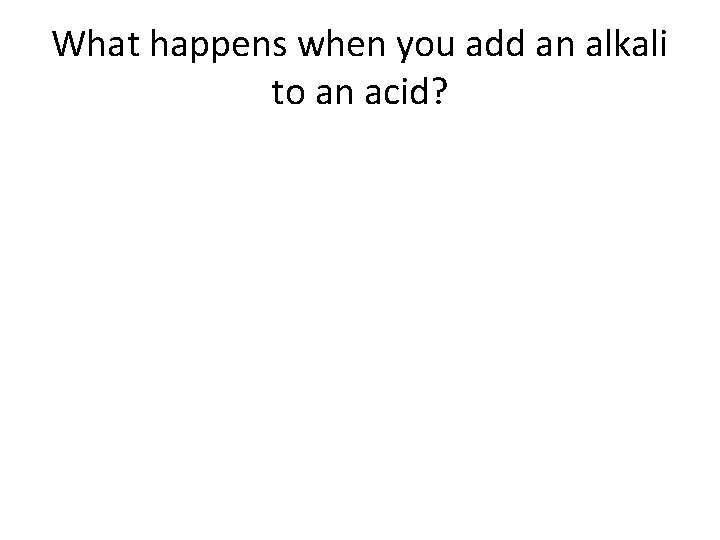 What happens when you add an alkali to an acid? What happens when you add an alkali to an acid?