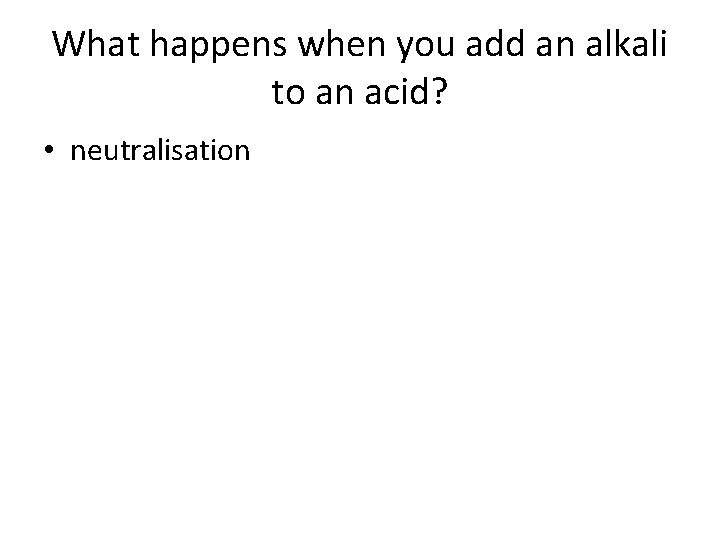 What happens when you add an alkali to an acid? • neutralisation What happens when you add an alkali to an acid? • neutralisation