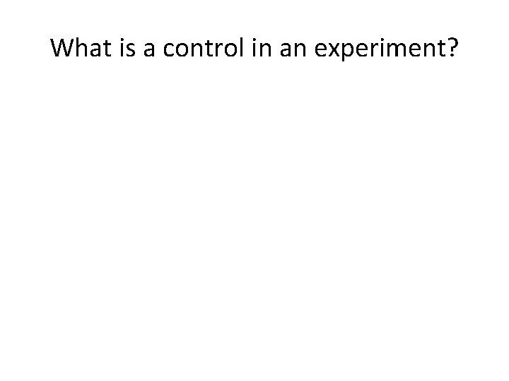 What is a control in an experiment? What is a control in an experiment?