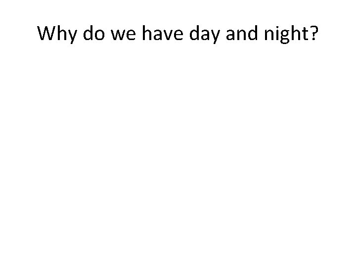 Why do we have day and night? Why do we have day and night?