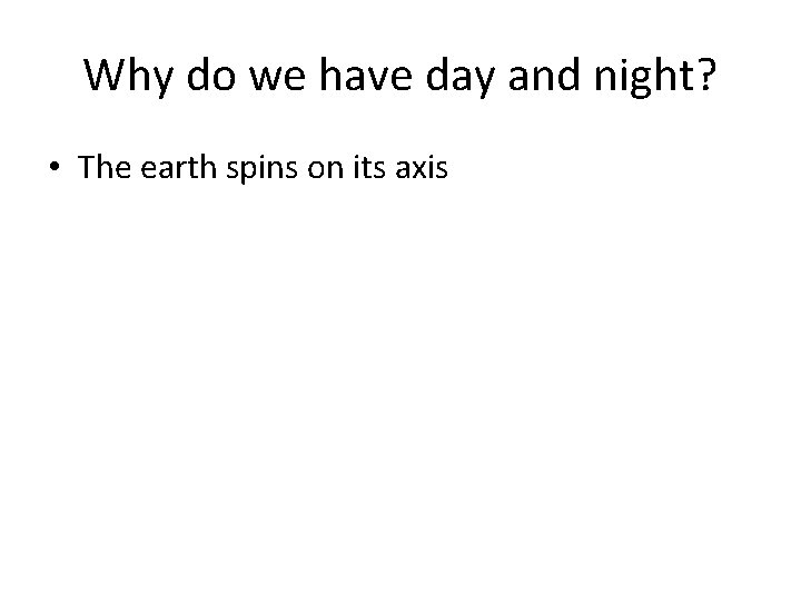 Why do we have day and night? • The earth spins on its axis Why do we have day and night? • The earth spins on its axis