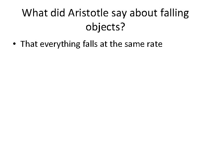 What did Aristotle say about falling objects? • That everything falls at the same What did Aristotle say about falling objects? • That everything falls at the same