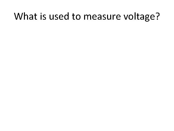 What is used to measure voltage? What is used to measure voltage?