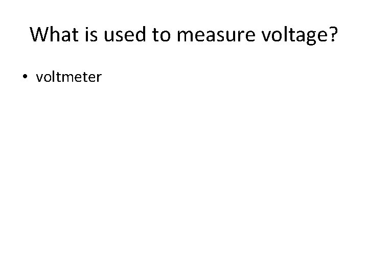 What is used to measure voltage? • voltmeter What is used to measure voltage? • voltmeter