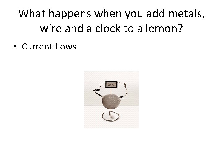 What happens when you add metals, wire and a clock to a lemon? • What happens when you add metals, wire and a clock to a lemon? •