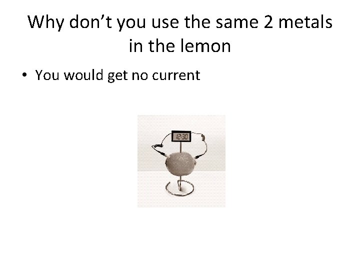 Why don’t you use the same 2 metals in the lemon • You would Why don’t you use the same 2 metals in the lemon • You would