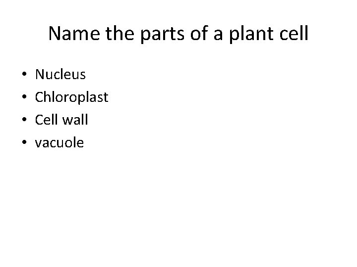 Name the parts of a plant cell • • Nucleus Chloroplast Cell wall vacuole Name the parts of a plant cell • • Nucleus Chloroplast Cell wall vacuole