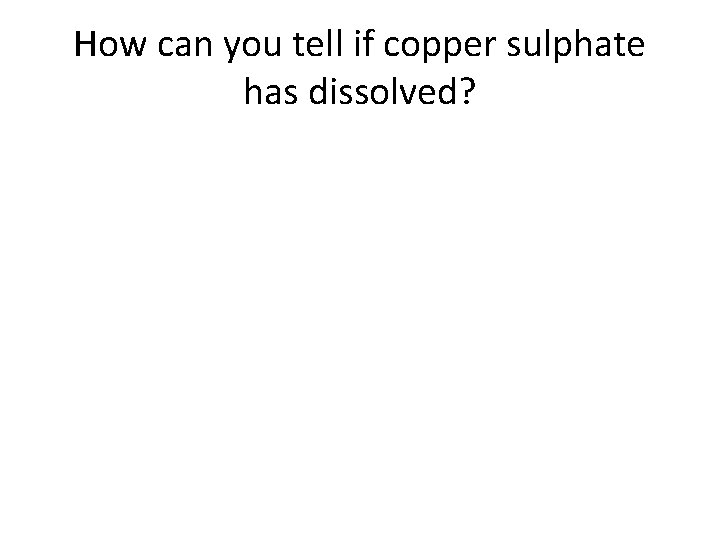 How can you tell if copper sulphate has dissolved? How can you tell if copper sulphate has dissolved?