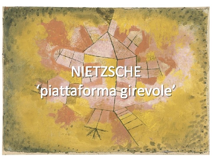 Paul Klee, Rotierende Haus (1921) NIETZSCHE ‘piattaforma girevole’ Paul Klee, Rotierende Haus (1921) NIETZSCHE ‘piattaforma girevole’