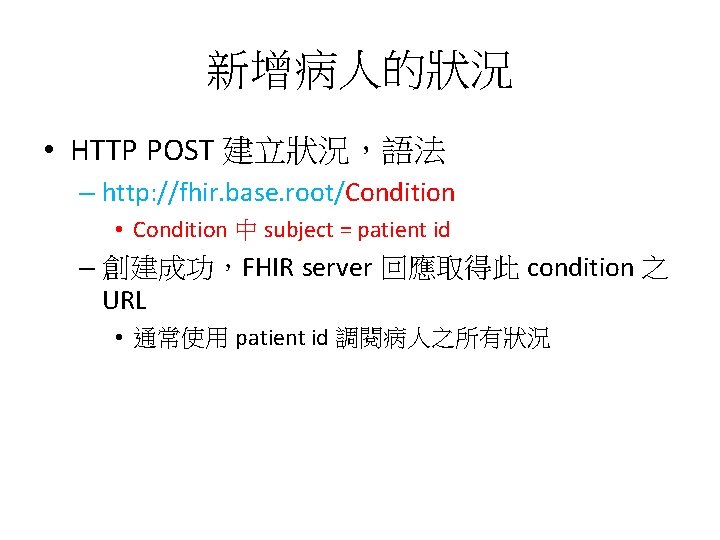 新增病人的狀況 • HTTP POST 建立狀況，語法 – http: //fhir. base. root/Condition • Condition 中 subject