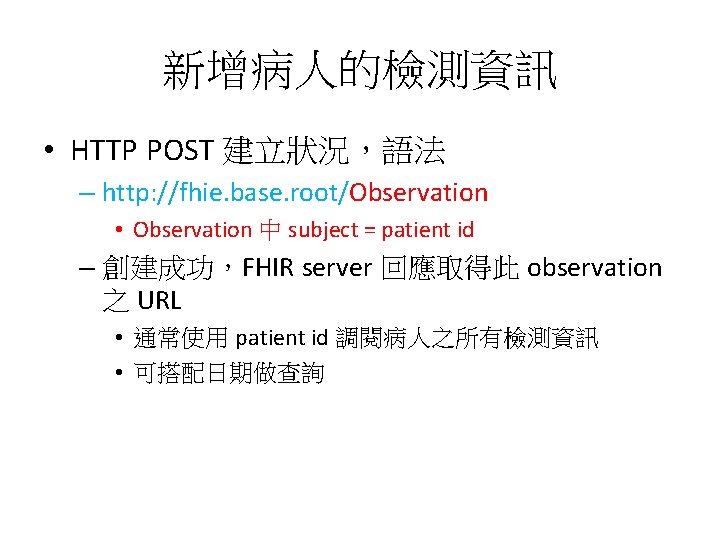 新增病人的檢測資訊 • HTTP POST 建立狀況，語法 – http: //fhie. base. root/Observation • Observation 中 subject