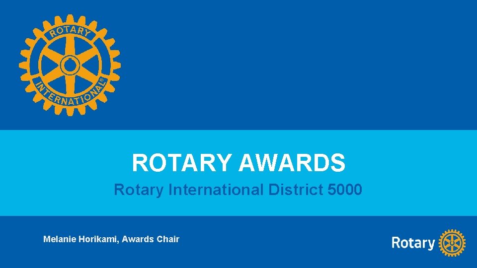 ROTARY AWARDS Rotary International District 5000 Melanie Horikami, Awards Chair 