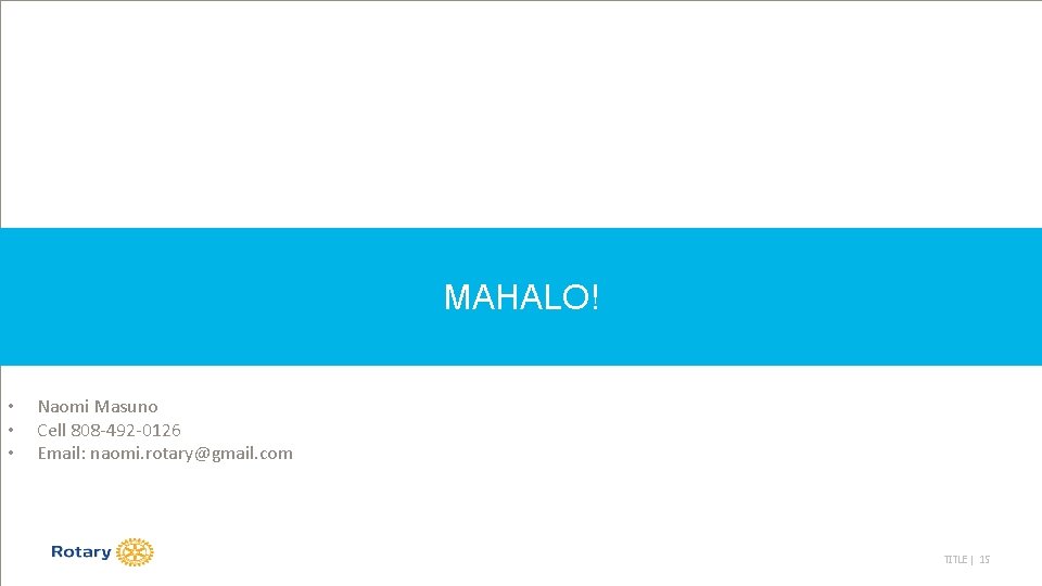 MAHALO! • • • Naomi Masuno Cell 808 -492 -0126 Email: naomi. rotary@gmail. com