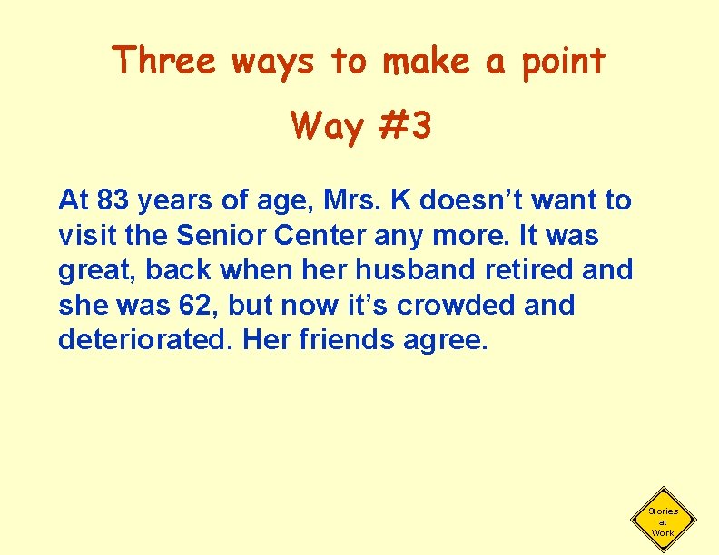 Three ways to make a point Way #3 At 83 years of age, Mrs.