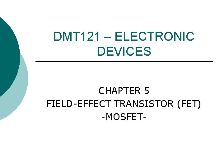 DMT 121 – ELECTRONIC DEVICES CHAPTER 5 FIELD-EFFECT TRANSISTOR (FET) -MOSFET- DMT 121 – ELECTRONIC DEVICES CHAPTER 5 FIELD-EFFECT TRANSISTOR (FET) -MOSFET-