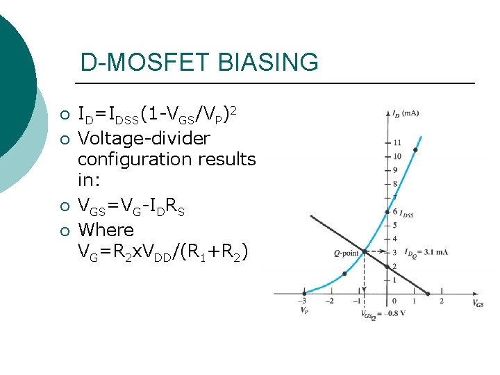 D-MOSFET BIASING ¡ ¡ ID=IDSS(1 -VGS/VP)2 Voltage-divider configuration results in: VGS=VG-IDRS Where VG=R 2 D-MOSFET BIASING ¡ ¡ ID=IDSS(1 -VGS/VP)2 Voltage-divider configuration results in: VGS=VG-IDRS Where VG=R 2