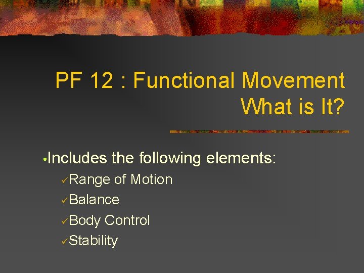 PF 12 : Functional Movement What is It? • Includes üRange the following elements:
