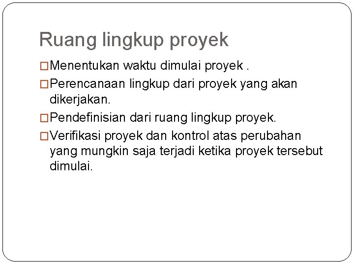 Ruang lingkup proyek �Menentukan waktu dimulai proyek. �Perencanaan lingkup dari proyek yang akan dikerjakan.