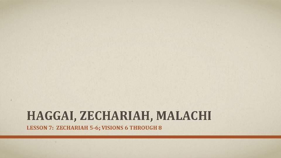 HAGGAI, ZECHARIAH, MALACHI LESSON 7: ZECHARIAH 5 -6; VISIONS 6 THROUGH 8 