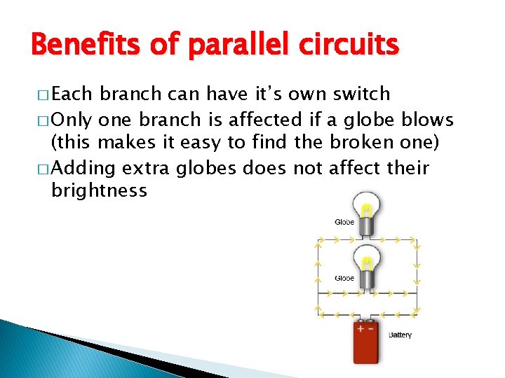 Benefits of parallel circuits � Each branch can have it’s own switch � Only