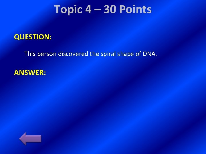 Topic 4 – 30 Points QUESTION: This person discovered the spiral shape of DNA.