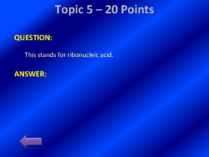 Topic 5 – 20 Points QUESTION: This stands for ribonucleic acid. ANSWER: 